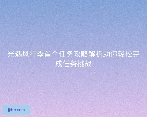 光遇风行季首个任务攻略解析助你轻松完成任务挑战