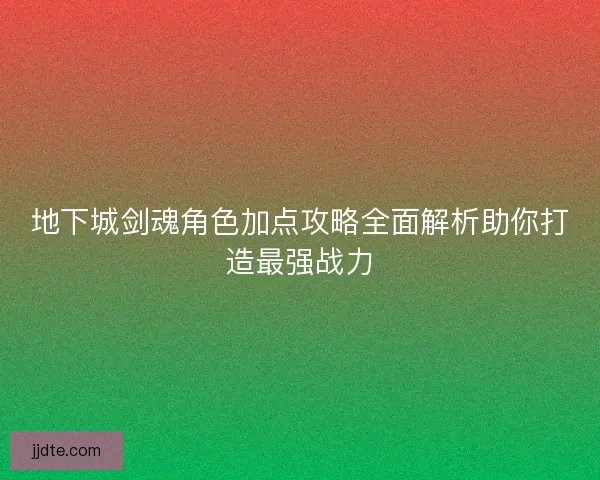 地下城剑魂角色加点攻略全面解析助你打造最强战力