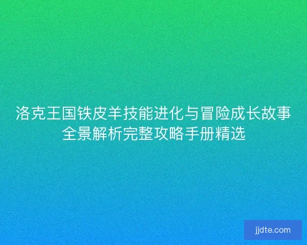洛克王国铁皮羊技能进化与冒险成长故事全景解析完整攻略手册精选