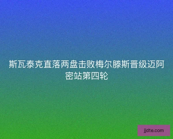 斯瓦泰克直落两盘击败梅尔滕斯晋级迈阿密站第四轮