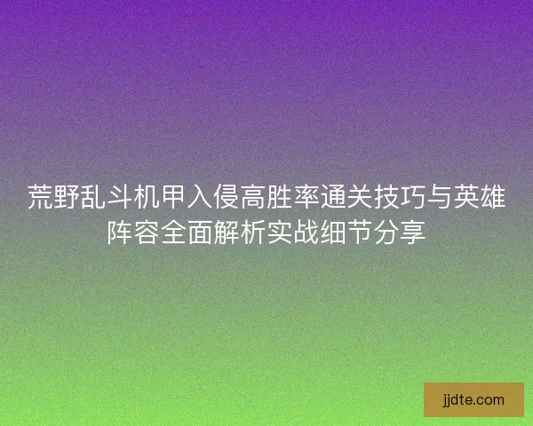荒野乱斗机甲入侵高胜率通关技巧与英雄阵容全面解析实战细节分享