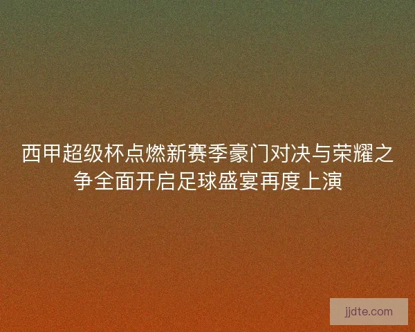西甲超级杯点燃新赛季豪门对决与荣耀之争全面开启足球盛宴再度上演