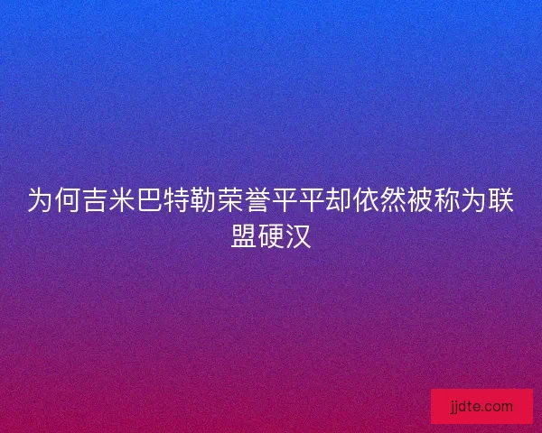 为何吉米巴特勒荣誉平平却依然被称为联盟硬汉