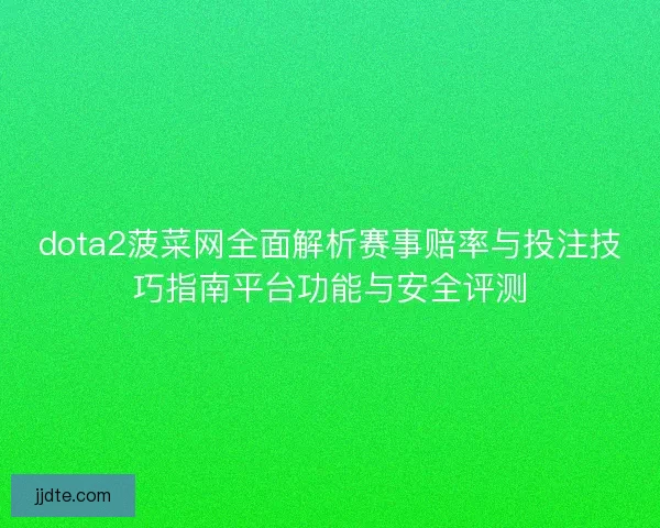 dota2菠菜网全面解析赛事赔率与投注技巧指南平台功能与安全评测