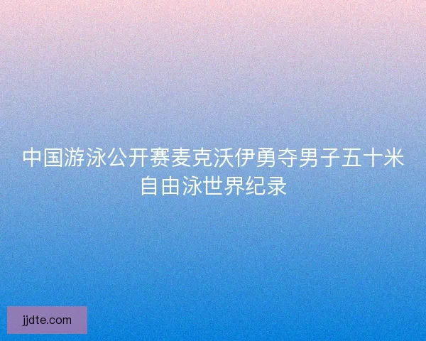 中国游泳公开赛麦克沃伊勇夺男子五十米自由泳世界纪录