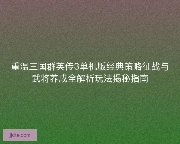 重温三国群英传3单机版经典策略征战与武将养成全解析玩法揭秘指南 重温三国群英传3单机版经典策略征战与武将养成全解析玩法揭秘指南