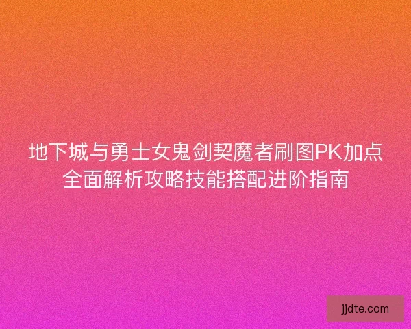 地下城与勇士女鬼剑契魔者刷图PK加点全面解析攻略技能搭配进阶指南